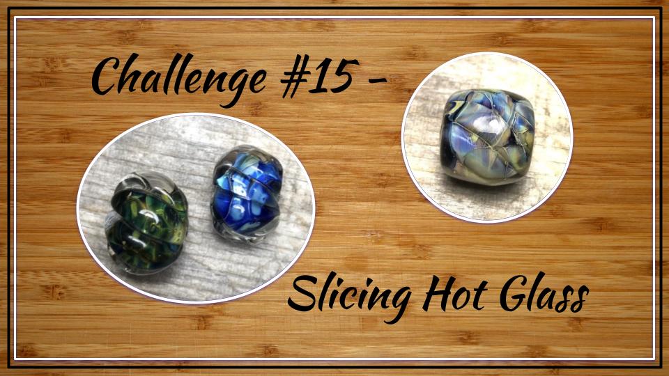 Challenge #15 Slicing Hot Glass