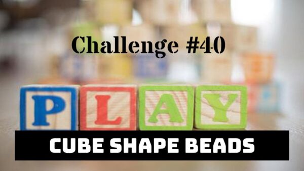 Challenge #40 Cube Shape Beads