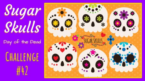 Challenge #42 – Day of the Dead/Sugar Skulls