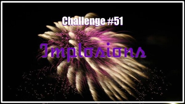 Challenge #51 – Implosions